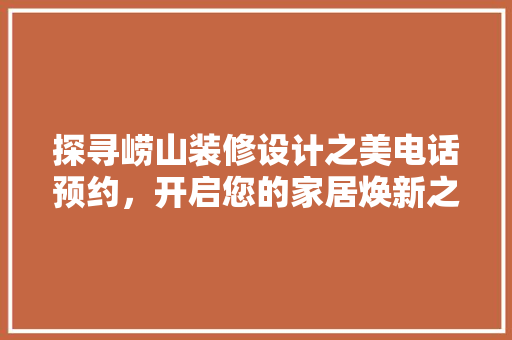 探寻崂山装修设计之美电话预约，开启您的家居焕新之旅