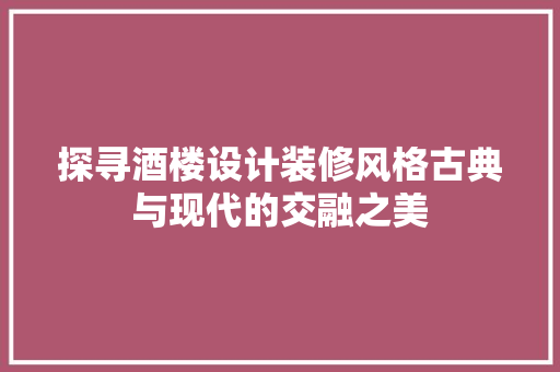 探寻酒楼设计装修风格古典与现代的交融之美