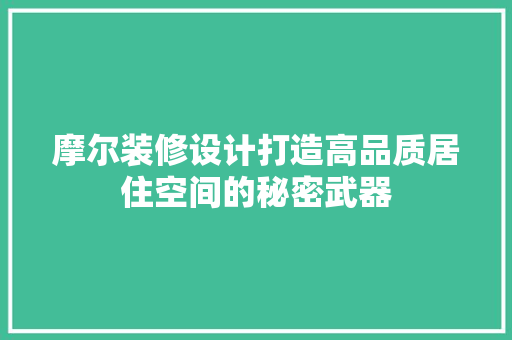 摩尔装修设计打造高品质居住空间的秘密武器