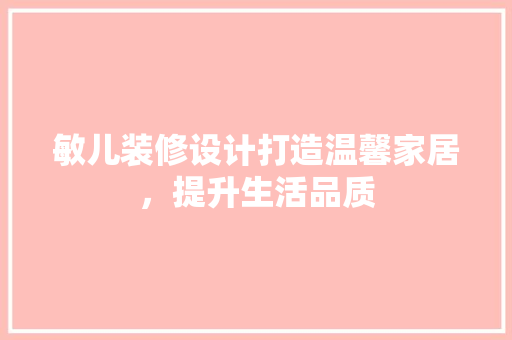 敏儿装修设计打造温馨家居，提升生活品质