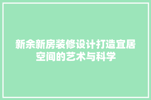 新余新房装修设计打造宜居空间的艺术与科学