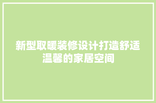 新型取暖装修设计打造舒适温馨的家居空间