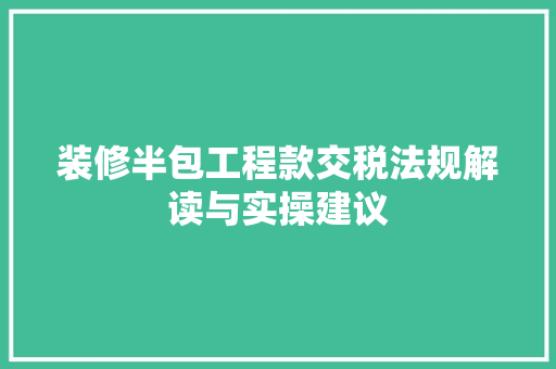装修半包工程款交税法规解读与实操建议