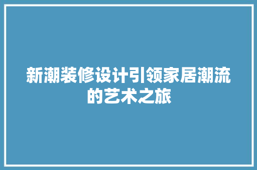新潮装修设计引领家居潮流的艺术之旅