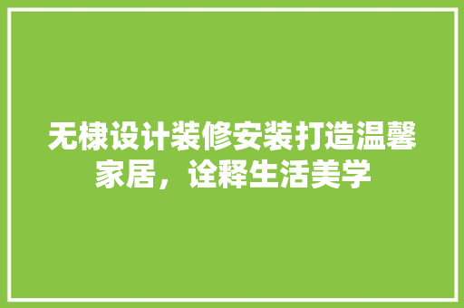 无棣设计装修安装打造温馨家居，诠释生活美学