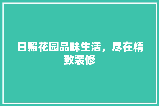 日照花园品味生活，尽在精致装修