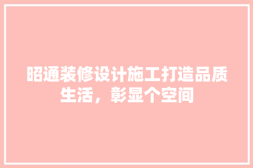 昭通装修设计施工打造品质生活，彰显个空间