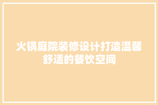 火锅庭院装修设计打造温馨舒适的餐饮空间
