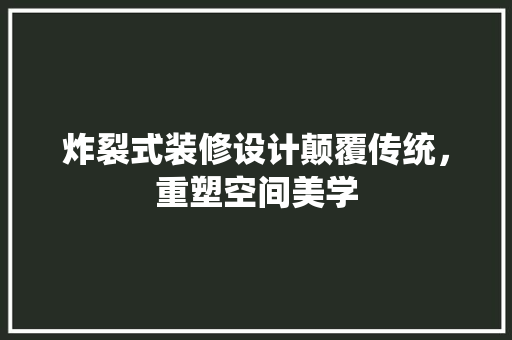 炸裂式装修设计颠覆传统，重塑空间美学