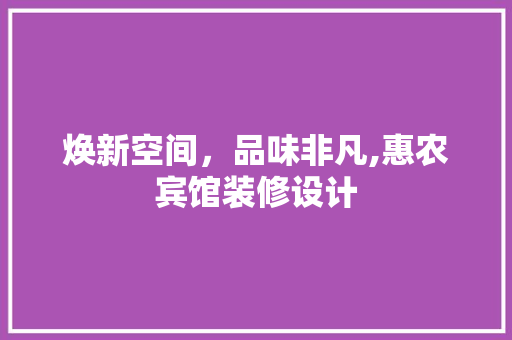 焕新空间，品味非凡,惠农宾馆装修设计