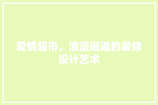 爱情超市，浪漫邂逅的装修设计艺术
