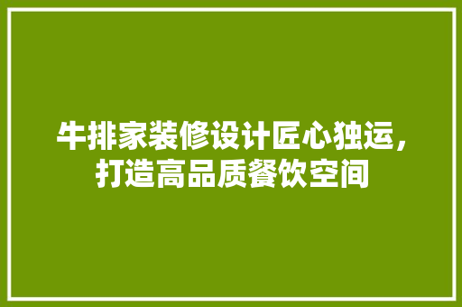 牛排家装修设计匠心独运，打造高品质餐饮空间