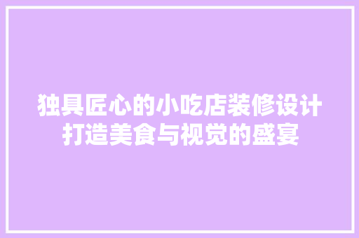 独具匠心的小吃店装修设计打造美食与视觉的盛宴