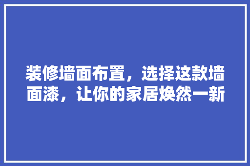 装修墙面布置，选择这款墙面漆，让你的家居焕然一新！