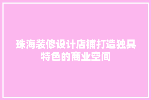 珠海装修设计店铺打造独具特色的商业空间