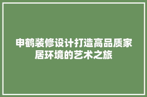 申鹤装修设计打造高品质家居环境的艺术之旅