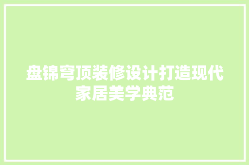盘锦穹顶装修设计打造现代家居美学典范