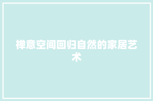 禅意空间回归自然的家居艺术