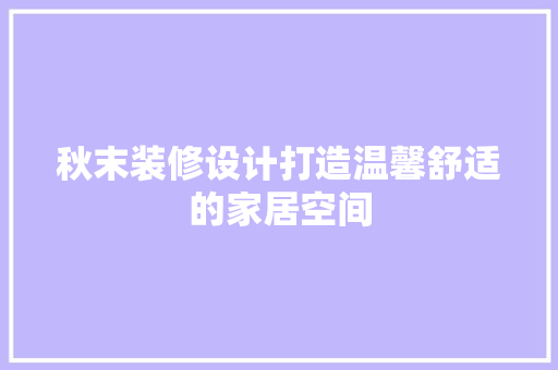 秋末装修设计打造温馨舒适的家居空间