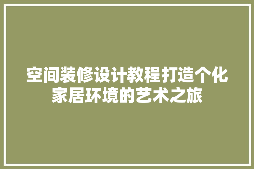空间装修设计教程打造个化家居环境的艺术之旅