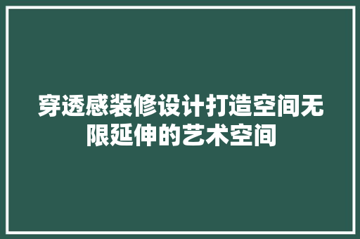 穿透感装修设计打造空间无限延伸的艺术空间