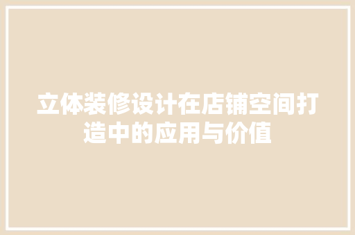 立体装修设计在店铺空间打造中的应用与价值