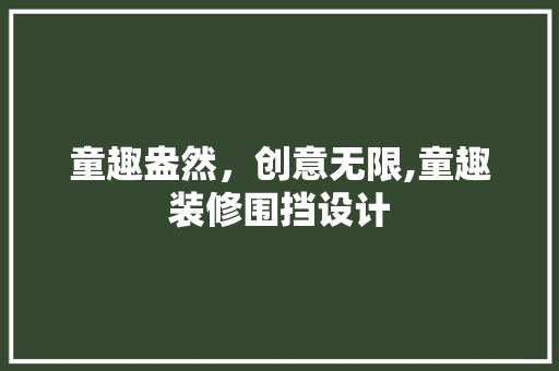 童趣盎然，创意无限,童趣装修围挡设计