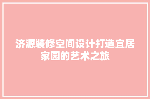 济源装修空间设计打造宜居家园的艺术之旅