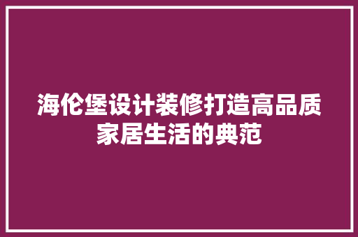 海伦堡设计装修打造高品质家居生活的典范