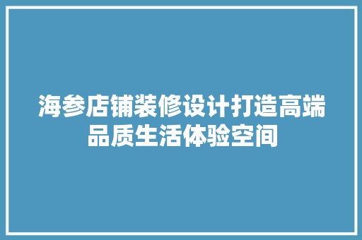 海参店铺装修设计打造高端品质生活体验空间