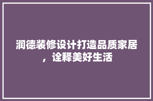 润德装修设计打造品质家居，诠释美好生活
