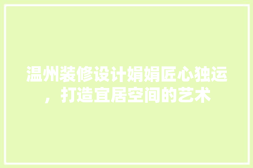 温州装修设计娟娟匠心独运，打造宜居空间的艺术