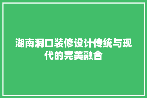 湖南洞口装修设计传统与现代的完美融合
