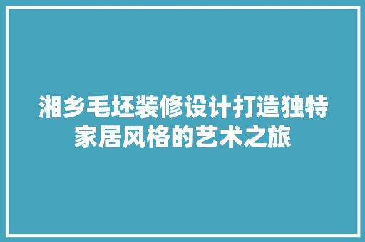 湘乡毛坯装修设计打造独特家居风格的艺术之旅
