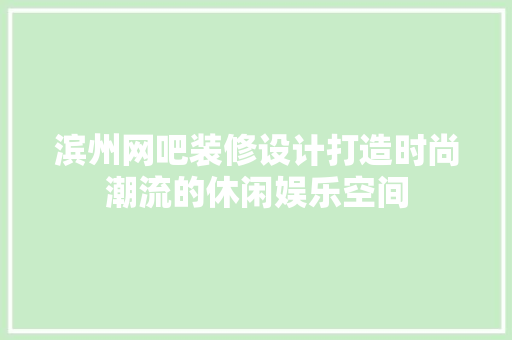 滨州网吧装修设计打造时尚潮流的休闲娱乐空间