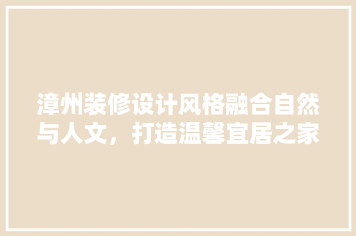 漳州装修设计风格融合自然与人文，打造温馨宜居之家