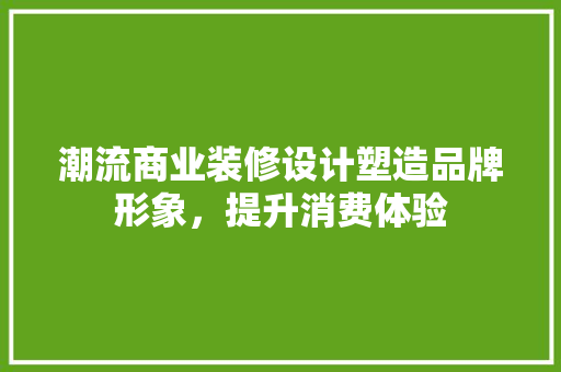 潮流商业装修设计塑造品牌形象，提升消费体验