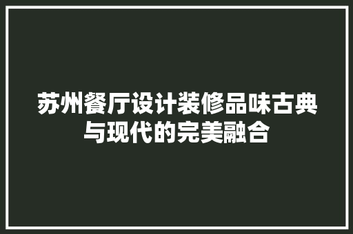 苏州餐厅设计装修品味古典与现代的完美融合