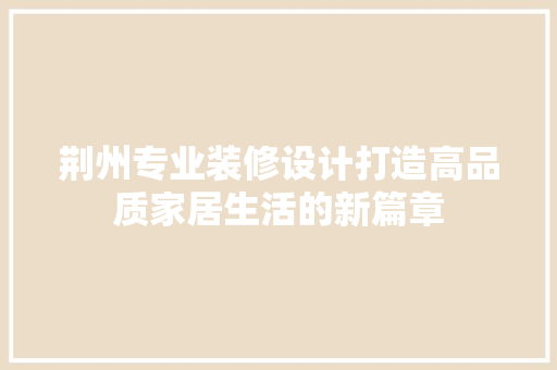 荆州专业装修设计打造高品质家居生活的新篇章