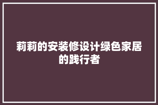 莉莉的安装修设计绿色家居的践行者