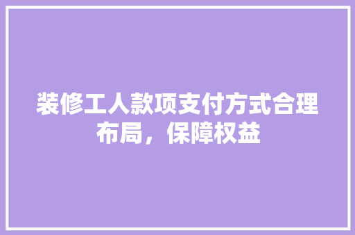 装修工人款项支付方式合理布局，保障权益