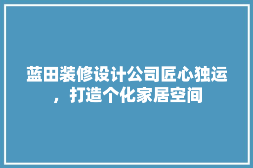 蓝田装修设计公司匠心独运，打造个化家居空间