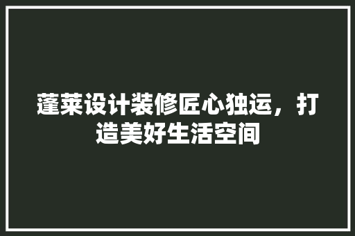 蓬莱设计装修匠心独运，打造美好生活空间  第1张