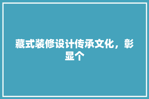 藏式装修设计传承文化，彰显个