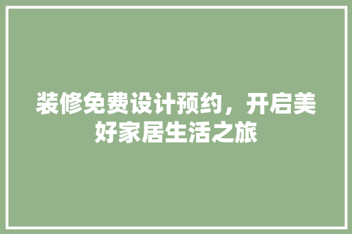 装修免费设计预约，开启美好家居生活之旅