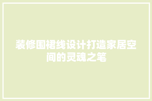 装修围裙线设计打造家居空间的灵魂之笔