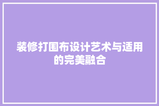装修打围布设计艺术与适用的完美融合