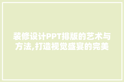装修设计PPT排版的艺术与方法,打造视觉盛宴的完美呈现