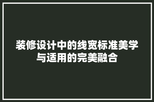 装修设计中的线宽标准美学与适用的完美融合