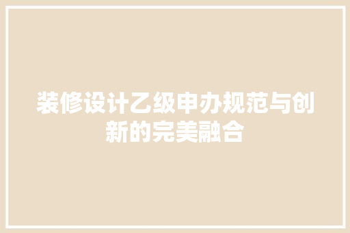 装修设计乙级申办规范与创新的完美融合